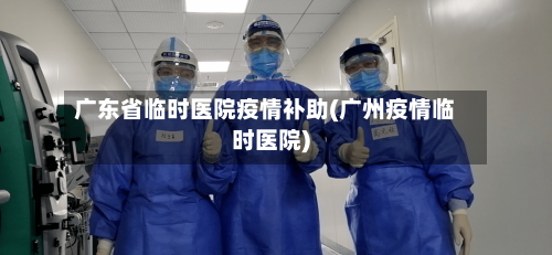 广东省临时医院疫情补助(广州疫情临时医院)-第1张图片