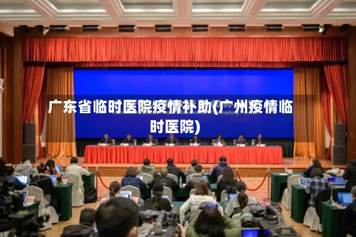 广东省临时医院疫情补助(广州疫情临时医院)-第3张图片