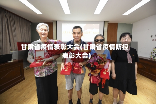 甘肃省疫情表彰大会(甘肃省疫情防控表彰大会)-第1张图片