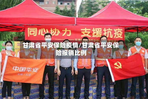 甘肃省平安保险疫情/甘肃省平安保险报销比例-第2张图片