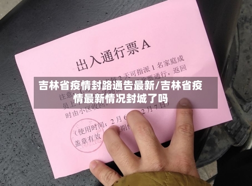 吉林省疫情封路通告最新/吉林省疫情最新情况封城了吗-第1张图片
