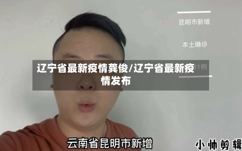辽宁省最新疫情龚俊/辽宁省最新疫情发布-第3张图片
