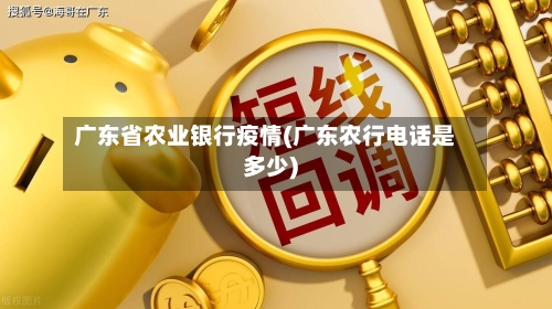 广东省农业银行疫情(广东农行电话是多少)-第2张图片