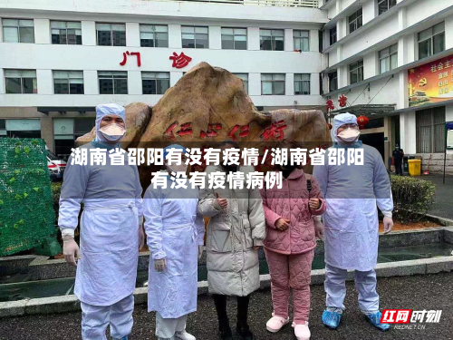 湖南省邵阳有没有疫情/湖南省邵阳有没有疫情病例-第2张图片