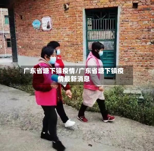广东省塘下镇疫情/广东省塘下镇疫情最新消息-第1张图片