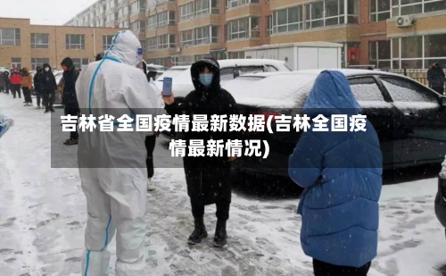 吉林省全国疫情最新数据(吉林全国疫情最新情况)-第2张图片