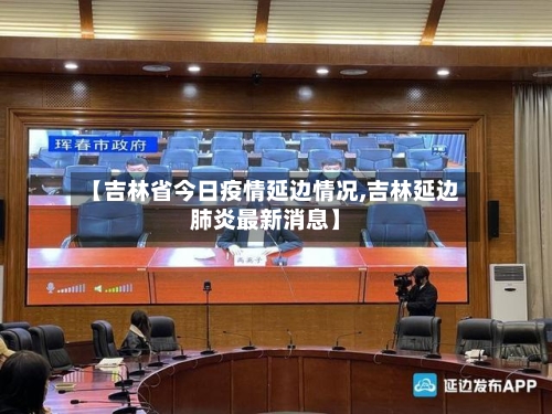 【吉林省今日疫情延边情况,吉林延边肺炎最新消息】-第1张图片