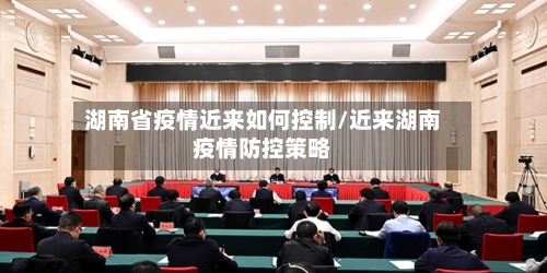 湖南省疫情近来如何控制/近来湖南疫情防控策略-第3张图片