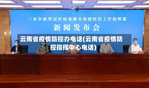 云南省疫情防控办电话(云南省疫情防控指挥中心电话)-第2张图片