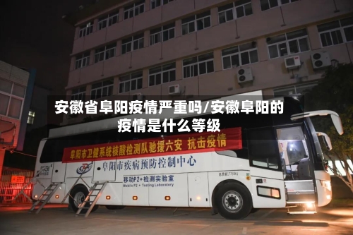 安徽省阜阳疫情严重吗/安徽阜阳的疫情是什么等级-第1张图片