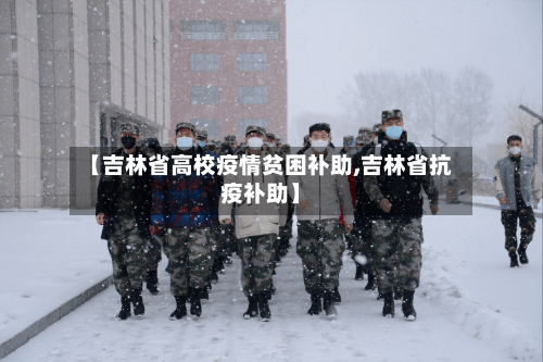 【吉林省高校疫情贫困补助,吉林省抗疫补助】-第3张图片