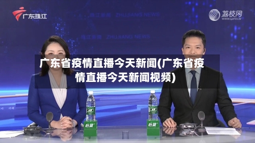 广东省疫情直播今天新闻(广东省疫情直播今天新闻视频)-第1张图片