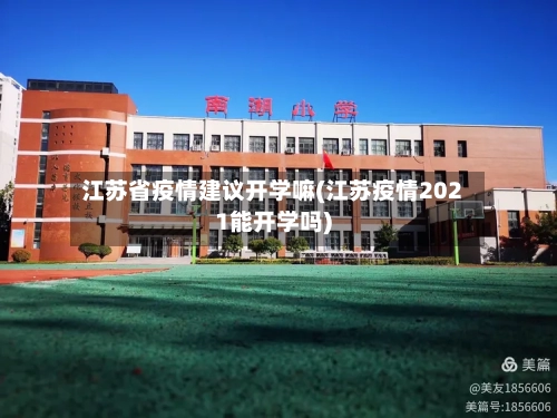 江苏省疫情建议开学嘛(江苏疫情2021能开学吗)-第1张图片