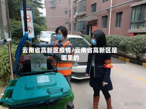 云南省高新区疫情/云南省高新区是哪里的-第3张图片
