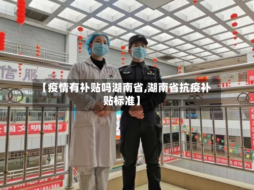 【疫情有补贴吗湖南省,湖南省抗疫补贴标准】-第3张图片