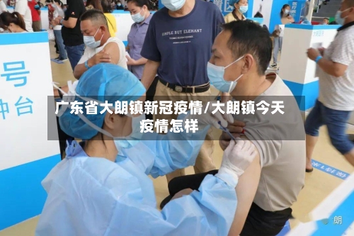 广东省大朗镇新冠疫情/大朗镇今天疫情怎样-第1张图片
