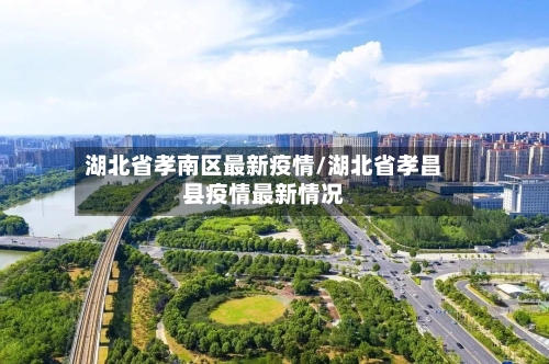 湖北省孝南区最新疫情/湖北省孝昌县疫情最新情况-第2张图片
