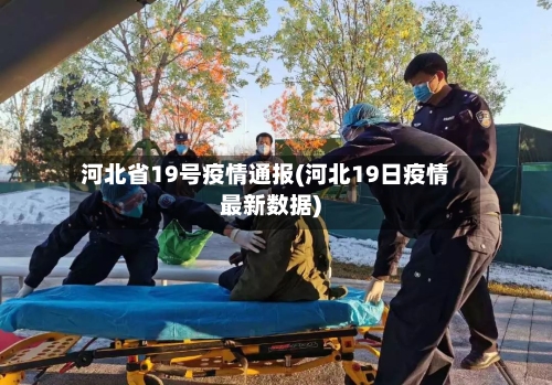 河北省19号疫情通报(河北19日疫情最新数据)-第1张图片