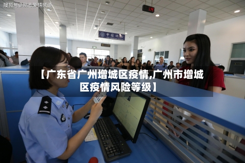 【广东省广州增城区疫情,广州市增城区疫情风险等级】-第3张图片