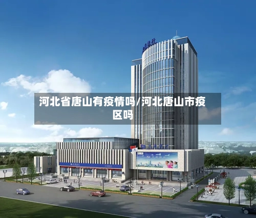 河北省唐山有疫情吗/河北唐山市疫区吗-第2张图片