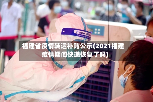 福建省疫情转运补贴公示(2021福建疫情期间快递恢复了吗)-第2张图片