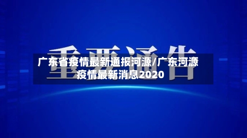 广东省疫情最新通报河源/广东河源疫情最新消息2020-第1张图片