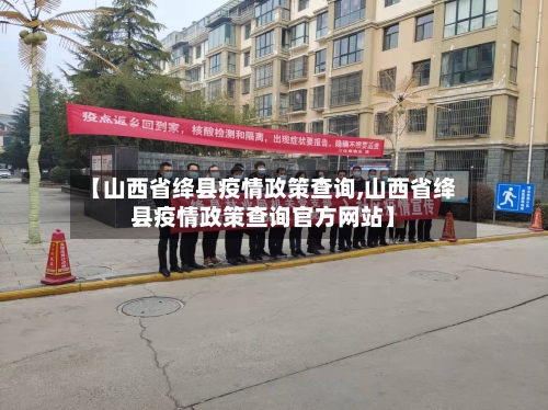 【山西省绛县疫情政策查询,山西省绛县疫情政策查询官方网站】-第1张图片