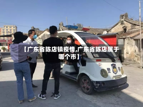 【广东省陈店镇疫情,广东省陈店属于哪个市】-第3张图片