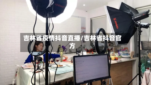 吉林省疫情抖音直播/吉林省抖音官方-第3张图片
