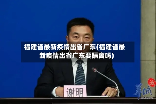 福建省最新疫情出省广东(福建省最新疫情出省广东要隔离吗)-第2张图片