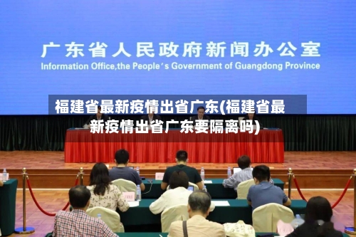 福建省最新疫情出省广东(福建省最新疫情出省广东要隔离吗)-第1张图片