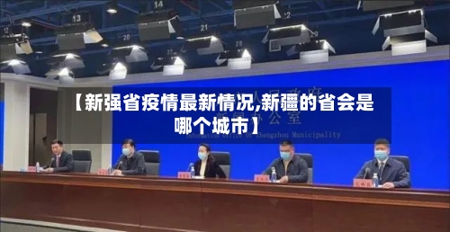 【新强省疫情最新情况,新疆的省会是哪个城市】-第1张图片