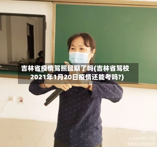 吉林省疫情驾照延期了吗(吉林省驾校2021年1月20日疫情还能考吗?)-第1张图片
