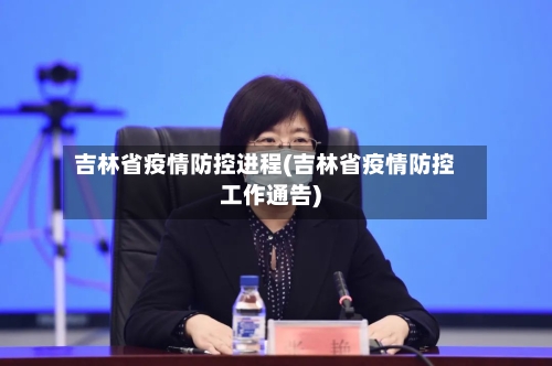吉林省疫情防控进程(吉林省疫情防控工作通告)-第1张图片