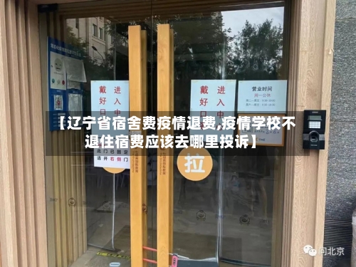 【辽宁省宿舍费疫情退费,疫情学校不退住宿费应该去哪里投诉】-第2张图片