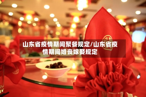山东省疫情期间聚餐规定/山东省疫情期间婚丧嫁娶规定-第1张图片
