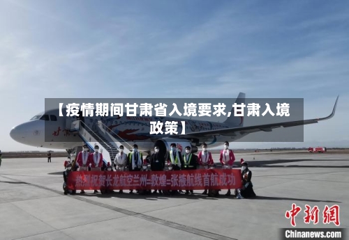 【疫情期间甘肃省入境要求,甘肃入境政策】-第1张图片