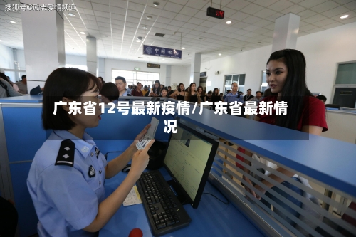 广东省12号最新疫情/广东省最新情况-第1张图片