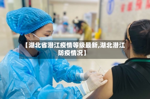 【湖北省潜江疫情等级最新,湖北潜江防疫情况】-第1张图片