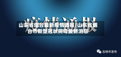 山东省烟台最新疫情通报/山东省烟台市新型冠状病毒最新消息-第1张图片