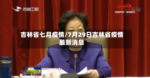 吉林省七月疫情/7月29日吉林省疫情最新消息-第2张图片