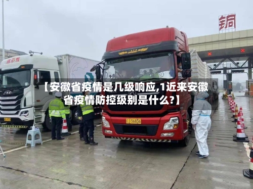 【安徽省疫情是几级响应,1近来安徽省疫情防控级别是什么?】-第2张图片