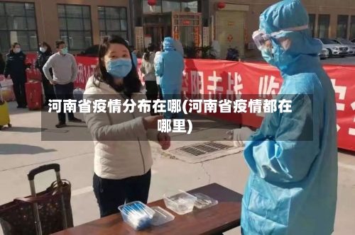 河南省疫情分布在哪(河南省疫情都在哪里)-第1张图片