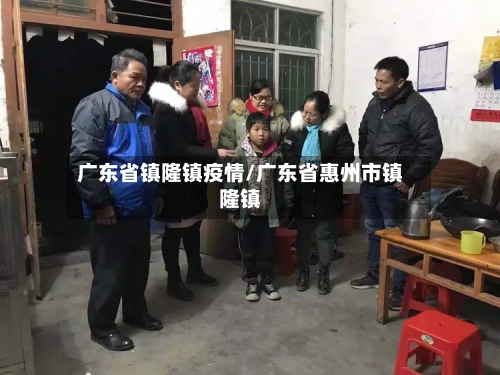 广东省镇隆镇疫情/广东省惠州市镇隆镇-第1张图片