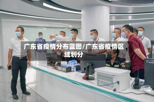 广东省疫情分布蓝图/广东省疫情区域划分-第2张图片