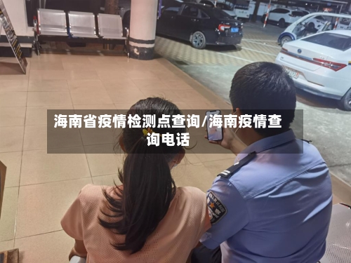 海南省疫情检测点查询/海南疫情查询电话-第1张图片