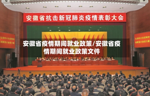 安徽省疫情期间就业政策/安徽省疫情期间就业政策文件-第1张图片