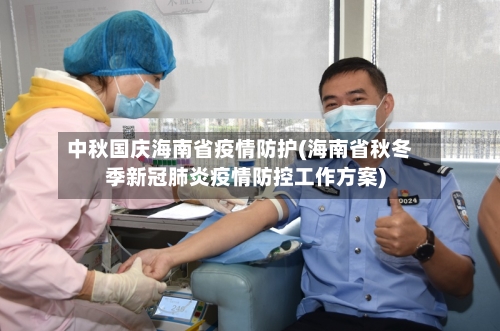中秋国庆海南省疫情防护(海南省秋冬季新冠肺炎疫情防控工作方案)-第1张图片