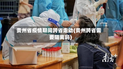 贵州省疫情期间跨省走动(贵州跨省需要隔离吗)-第2张图片