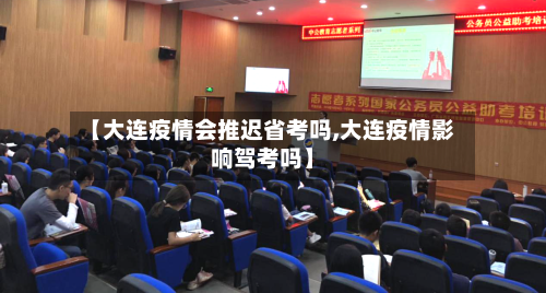 【大连疫情会推迟省考吗,大连疫情影响驾考吗】-第1张图片